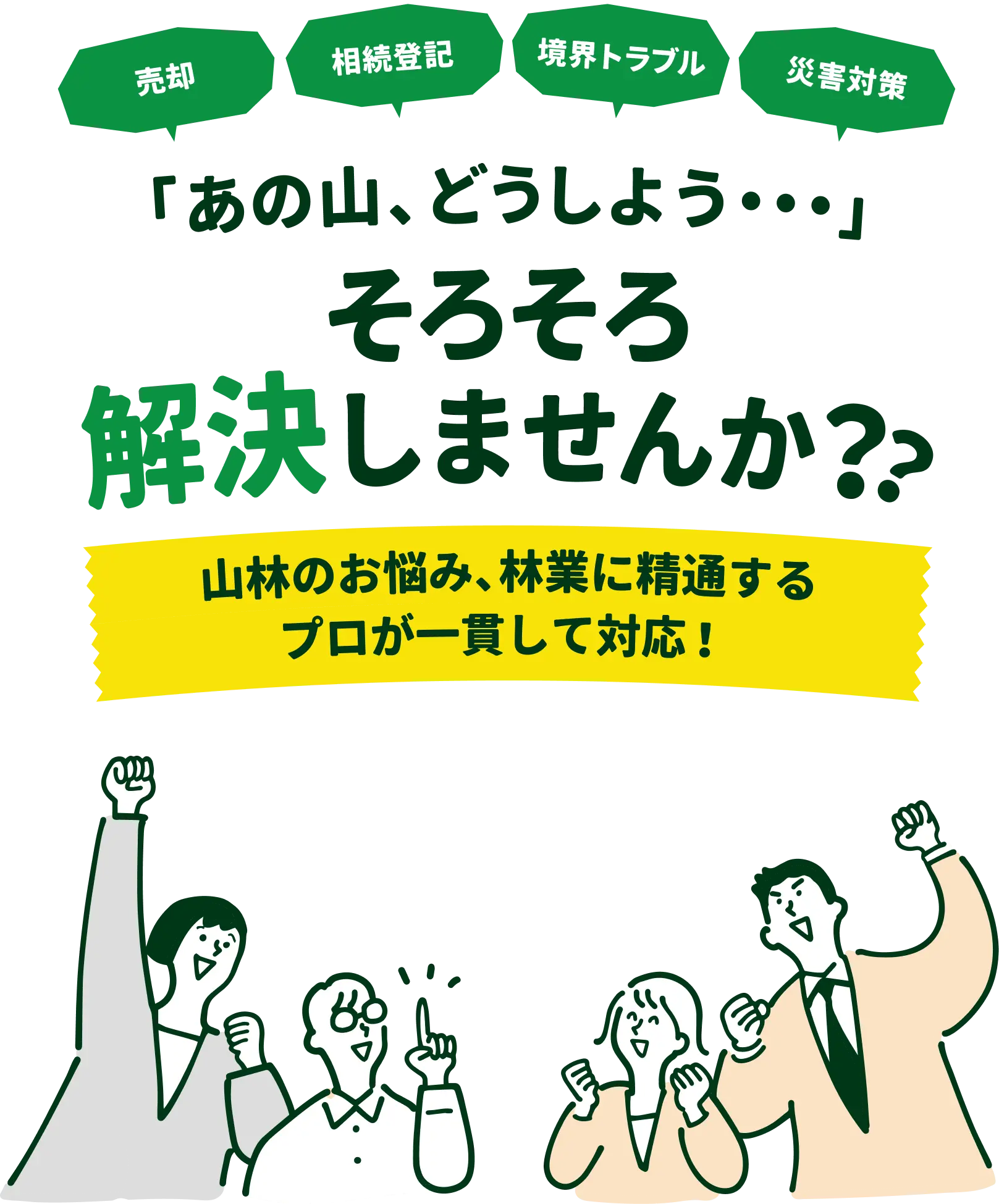 「売却」「相続登記」「境界トラブル」「災害対策」という吹き出しの上に、『「あの山、どうしよう…」そろそろ解決しませんか？？』という大きなメッセージ。下には「山林のお悩み、林業に精通するプロが一貫して対応！」というテキストが帯状に配置され、周囲に腕を上げたり喜んだりする4人のイラストが並ぶメインビジュアル。